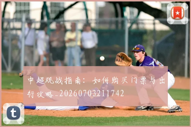 中超观战指南:如何购买门票与出行攻略_20260703211742