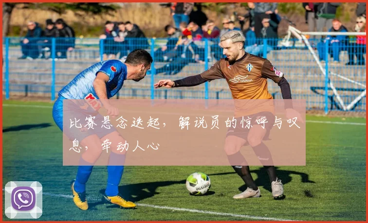 比赛悬念迭起，解说员的惊呼与叹息，牵动人心