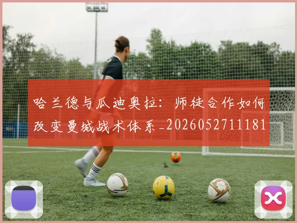 哈兰德与瓜迪奥拉：师徒合作如何改变曼城战术体系_20260527111817