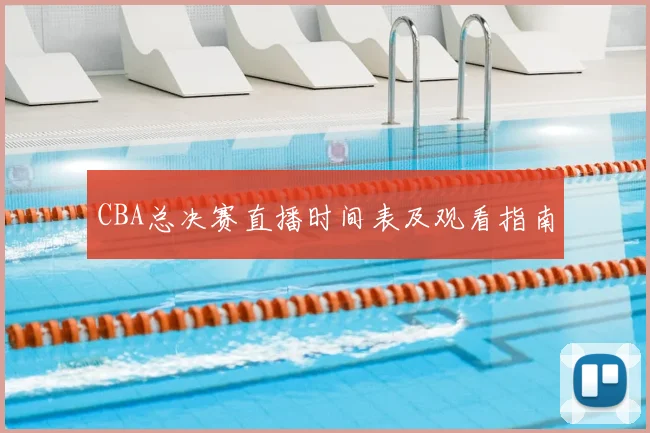 CBA总决赛直播时间表及观看指南