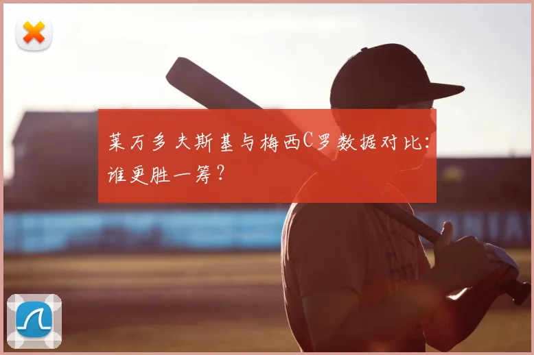 莱万多夫斯基与梅西C罗数据对比：谁更胜一筹？