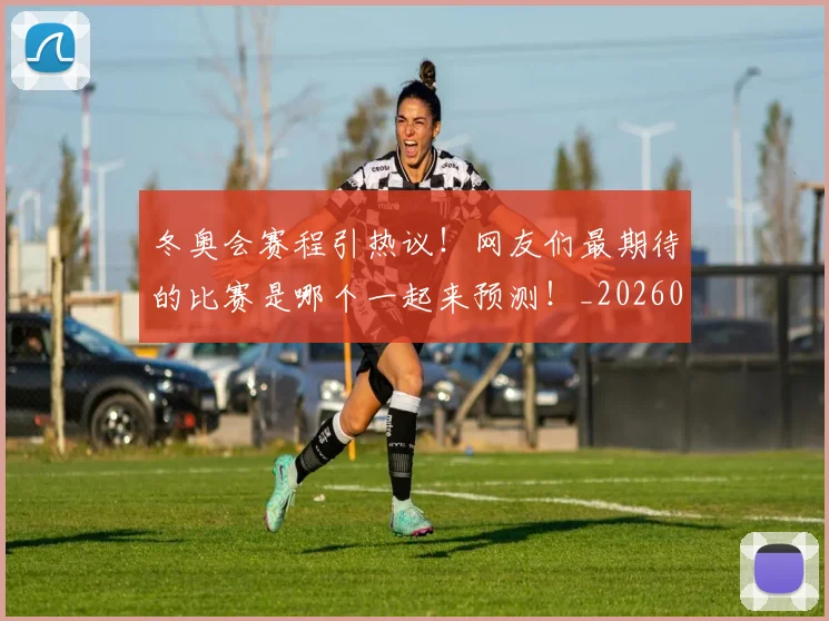 冬奥会赛程引热议！网友们最期待的比赛是哪个一起来预测！_20260602212423_20260704172919