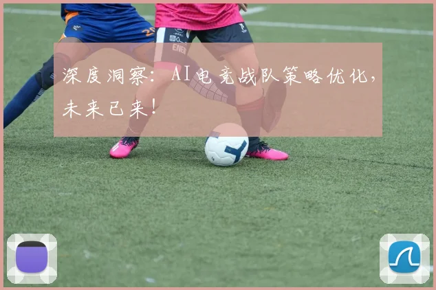 深度洞察:AI电竞战队策略优化,未来已来!