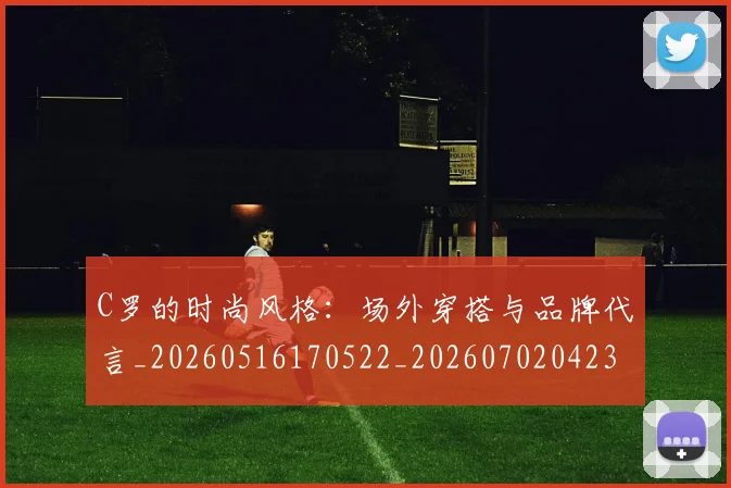C罗的时尚风格:场外穿搭与品牌代言_20260516170522_20260702042319