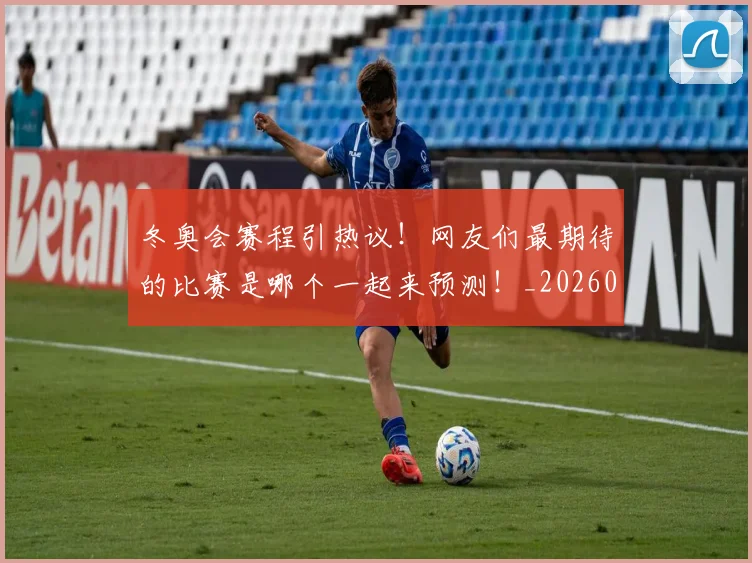 冬奥会赛程引热议!网友们最期待的比赛是哪个一起来预测!_20260602212423_20260704172919