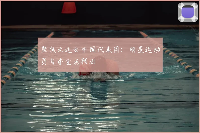 聚焦大运会中国代表团：明星运动员与夺金点预测