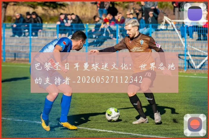巴黎圣日耳曼球迷文化：世界各地的支持者_20260527112342