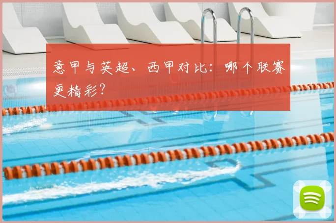 意甲与英超、西甲对比:哪个联赛更精彩?