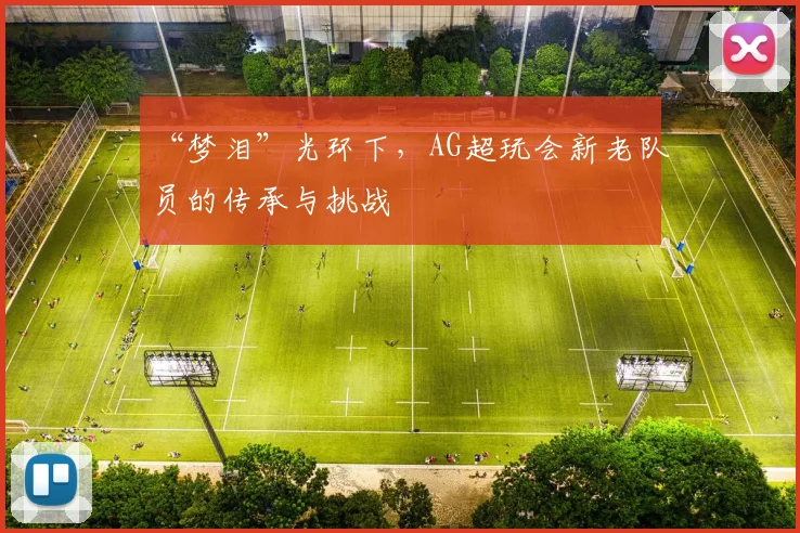 “梦泪”光环下，AG超玩会新老队员的传承与挑战