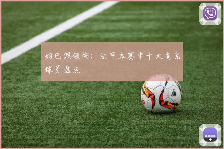 姆巴佩领衔：法甲本赛季十大高光球员盘点