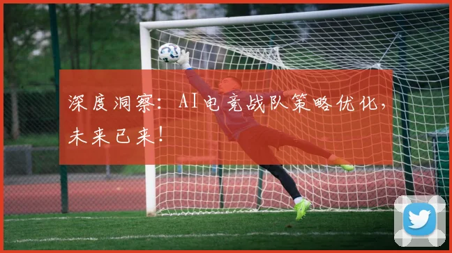 深度洞察：AI电竞战队策略优化，未来已来！