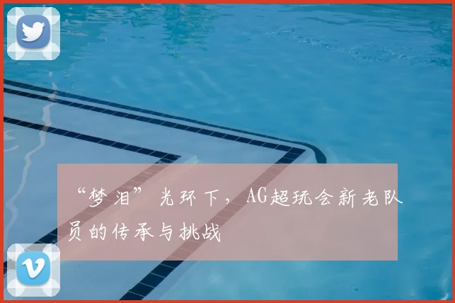“梦泪”光环下,AG超玩会新老队员的传承与挑战