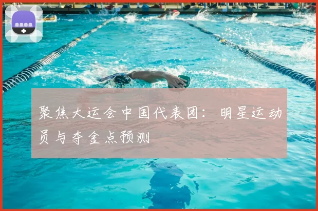 聚焦大运会中国代表团：明星运动员与夺金点预测