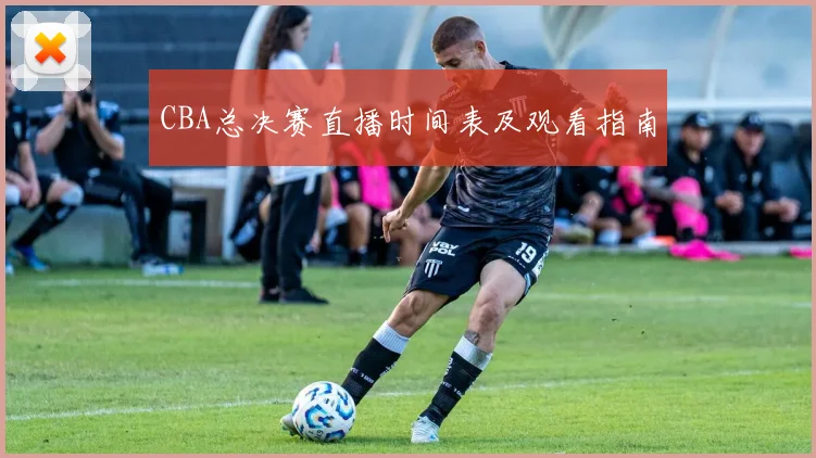 CBA总决赛直播时间表及观看指南