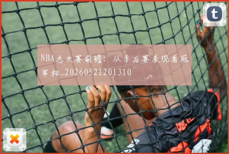 NBA总决赛前瞻:从季后赛表现看冠军相_20260521201310