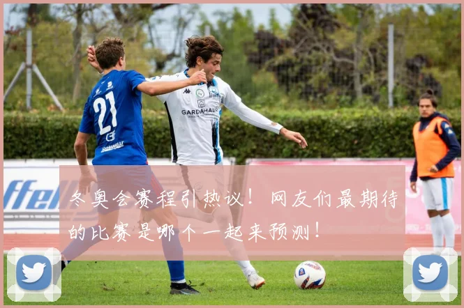 冬奥会赛程引热议！网友们最期待的比赛是哪个一起来预测！