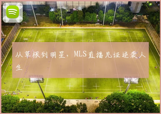 从草根到明星,MLS直播见证逆袭人生