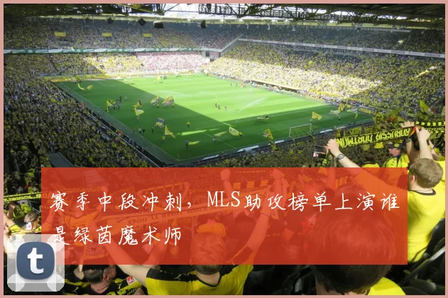 赛季中段冲刺，MLS助攻榜单上演谁是绿茵魔术师