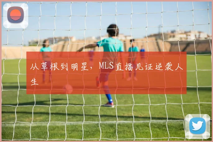 从草根到明星，MLS直播见证逆袭人生