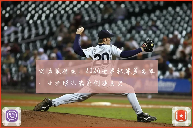 实力派对决！2026世界杯球员名单，亚洲球队能否创造历史