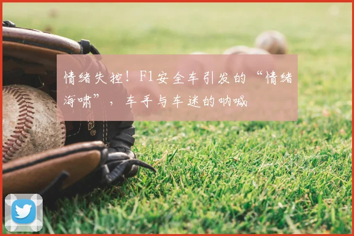 情绪失控!F1安全车引发的“情绪海啸”,车手与车迷的呐喊